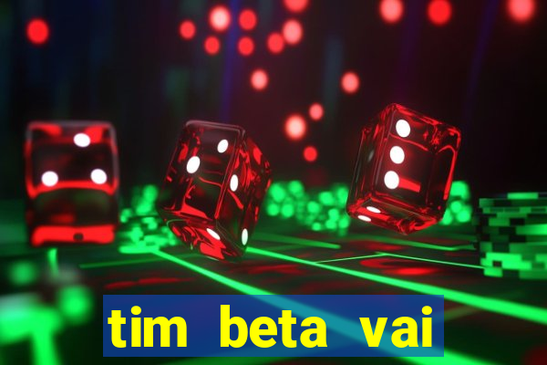 tim beta vai acabar 2024